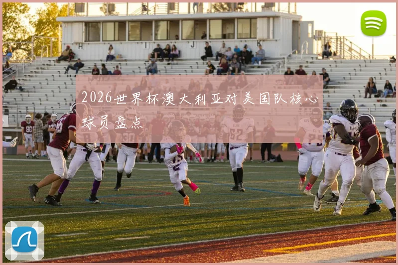 2026世界杯澳大利亚对美国队核心球员盘点