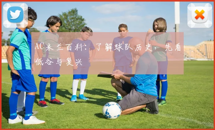 AC米兰百科：了解球队历史，先看低谷与复兴