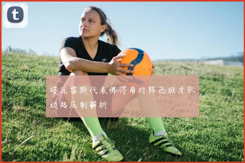 塔瓦雷斯代表佛得角对阵西班牙队边路压制解析