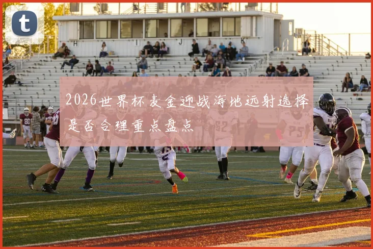 2026世界杯麦金迎战海地远射选择是否合理重点盘点