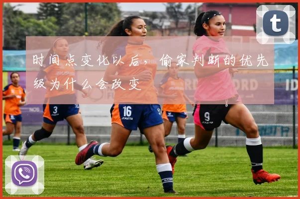 时间点变化以后，偷家判断的优先级为什么会改变