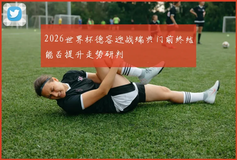 2026世界杯德容迎战瑞典门前终结能否提升走势研判