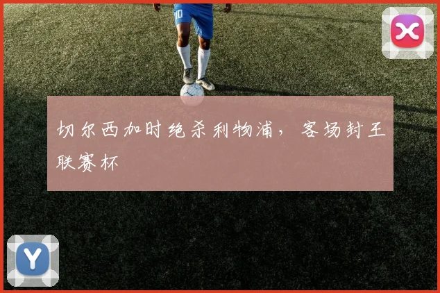 切尔西加时绝杀利物浦，客场封王联赛杯