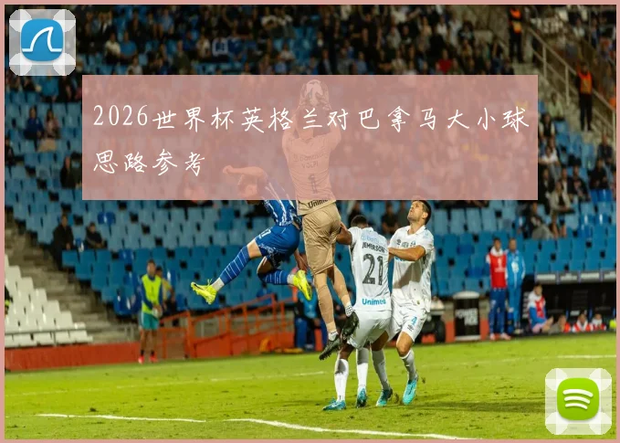 2026世界杯英格兰对巴拿马大小球思路参考
