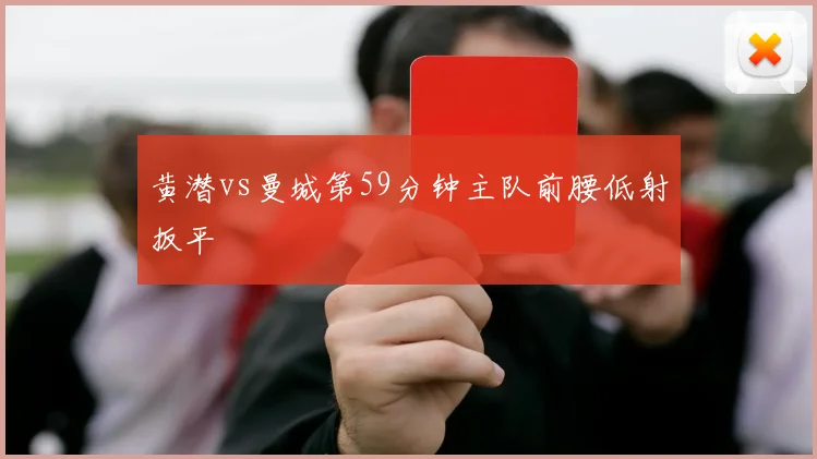 黄潜vs曼城第59分钟主队前腰低射扳平