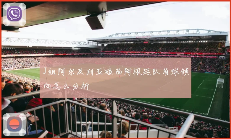 J组阿尔及利亚碰面阿根廷队角球倾向怎么分析