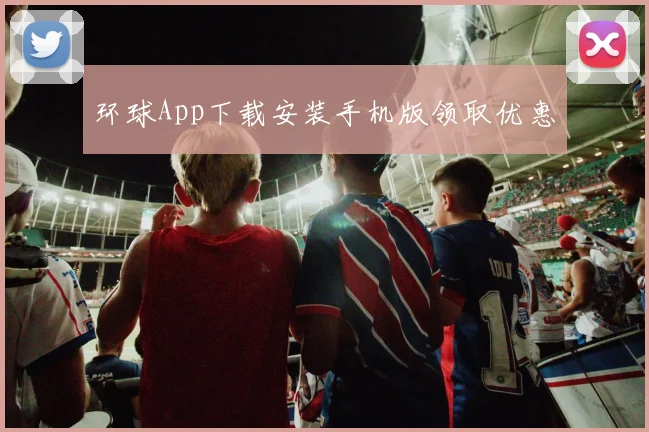 环球App下载安装手机版领取优惠