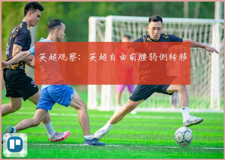 英超观察：英超自由前腰弱侧转移