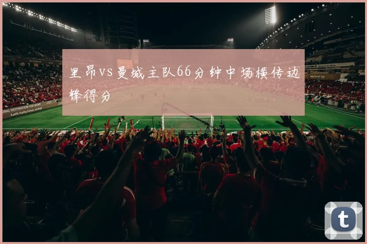 里昂vs曼城主队66分钟中场横传边锋得分