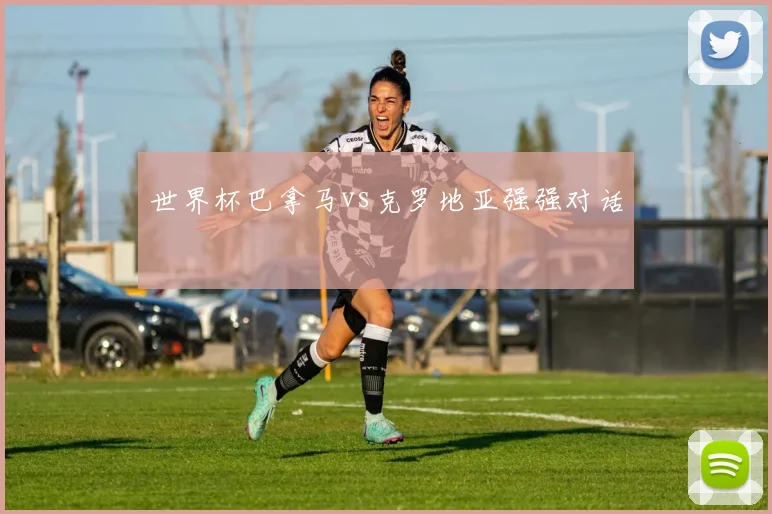 世界杯巴拿马vs克罗地亚强强对话