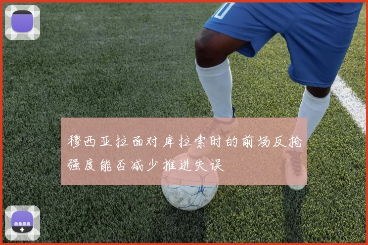 穆西亚拉面对库拉索时的前场反抢强度能否减少推进失误