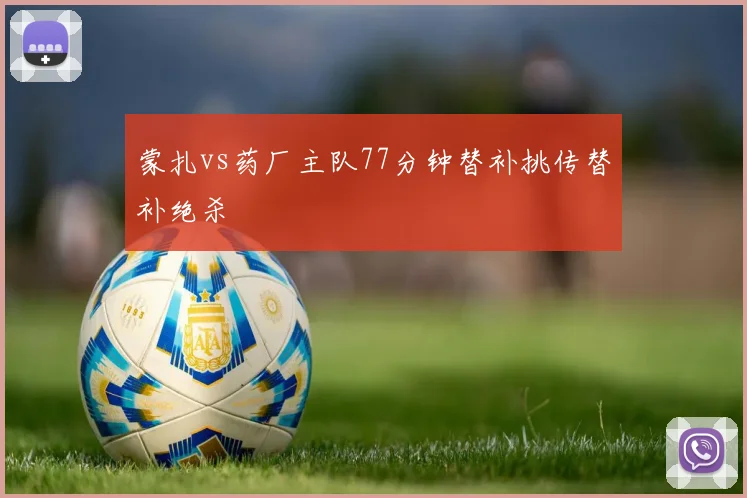 蒙扎vs药厂主队77分钟替补挑传替补绝杀