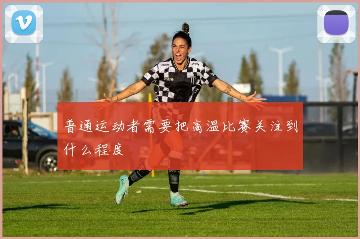 普通运动者需要把高温比赛关注到什么程度