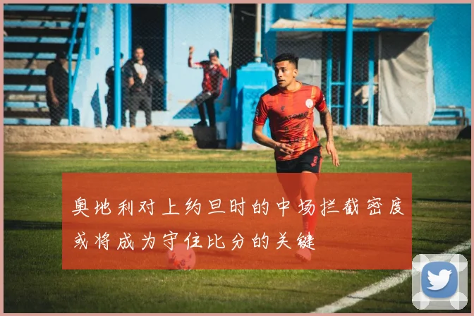 奥地利对上约旦时的中场拦截密度或将成为守住比分的关键