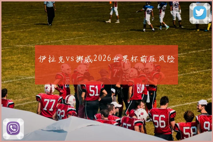 伊拉克vs挪威2026世界杯前压风险