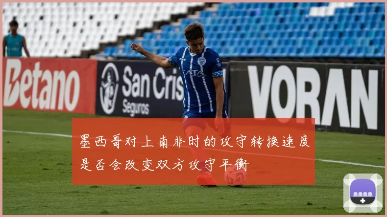 墨西哥对上南非时的攻守转换速度是否会改变双方攻守平衡