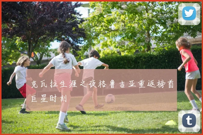 克瓦拉生涯之夜格鲁吉亚重返榜首巨星时刻