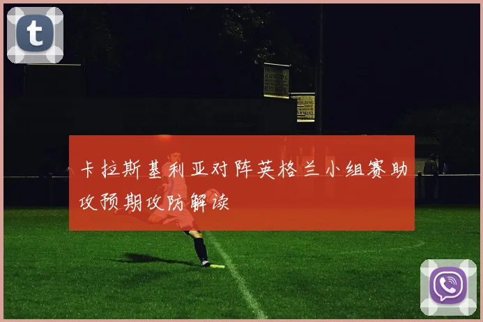 卡拉斯基利亚对阵英格兰小组赛助攻预期攻防解读