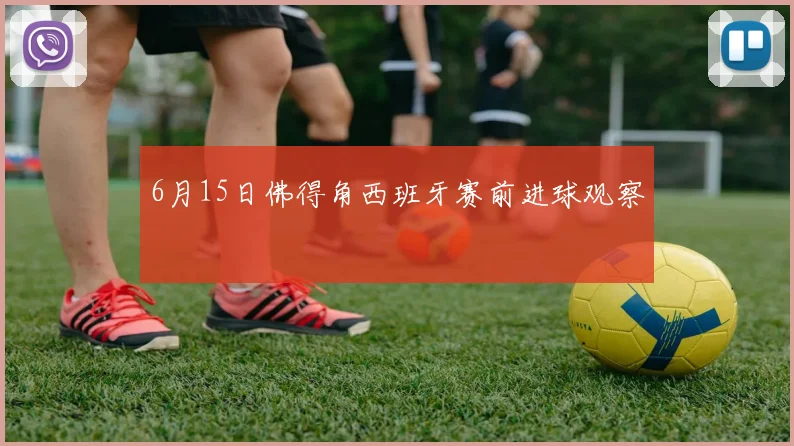 6月15日佛得角西班牙赛前进球观察