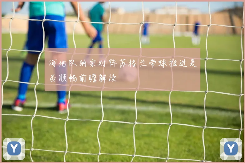 海地队纳宗对阵苏格兰带球推进是否顺畅前瞻解读