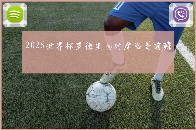 2026世界杯罗德里戈对摩洛哥前瞻