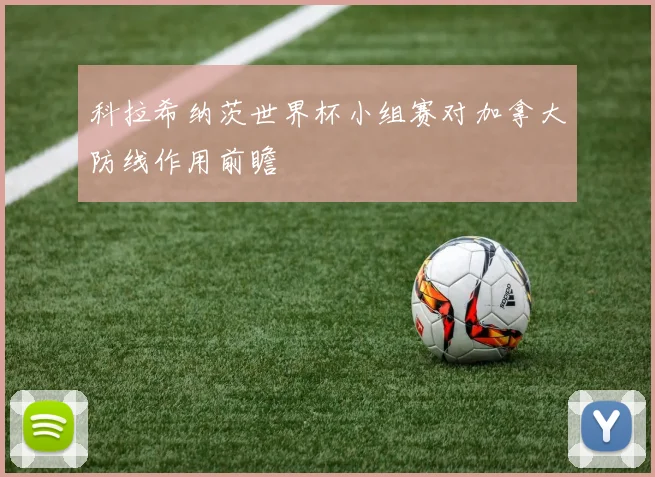 科拉希纳茨世界杯小组赛对加拿大防线作用前瞻